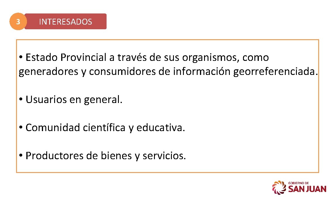 3 INTERESADOS • Estado Provincial a través de sus organismos, como generadores y consumidores 3 INTERESADOS • Estado Provincial a través de sus organismos, como generadores y consumidores