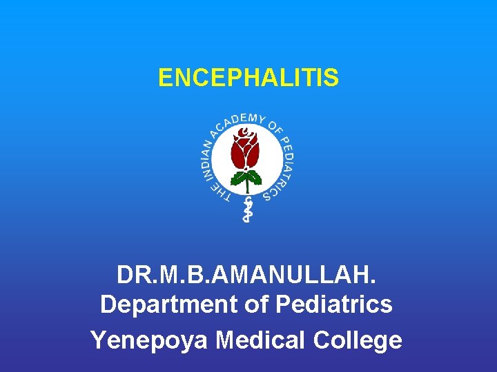 ENCEPHALITIS DR. M. B. AMANULLAH. Department of Pediatrics Yenepoya Medical College 