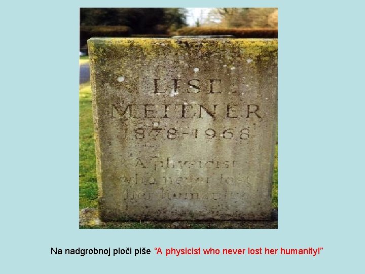 Na nadgrobnoj ploči piše “A physicist who never lost her humanity!” 