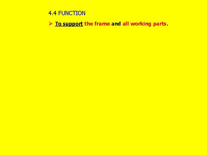 4. 4 FUNCTION Ø To support the frame and all working parts. 