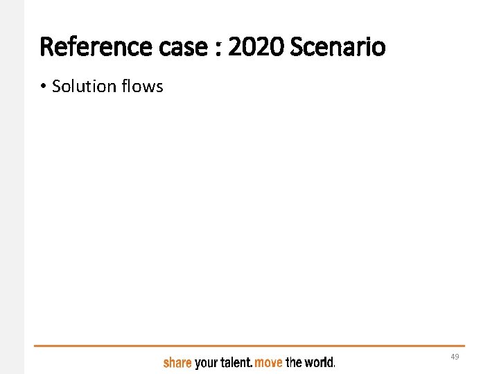 Reference case : 2020 Scenario • Solution flows 49 Reference case : 2020 Scenario • Solution flows 49