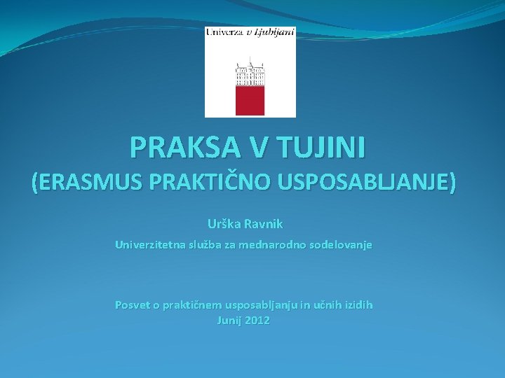 PRAKSA V TUJINI (ERASMUS PRAKTIČNO USPOSABLJANJE) Urška Ravnik Univerzitetna služba za mednarodno sodelovanje Posvet