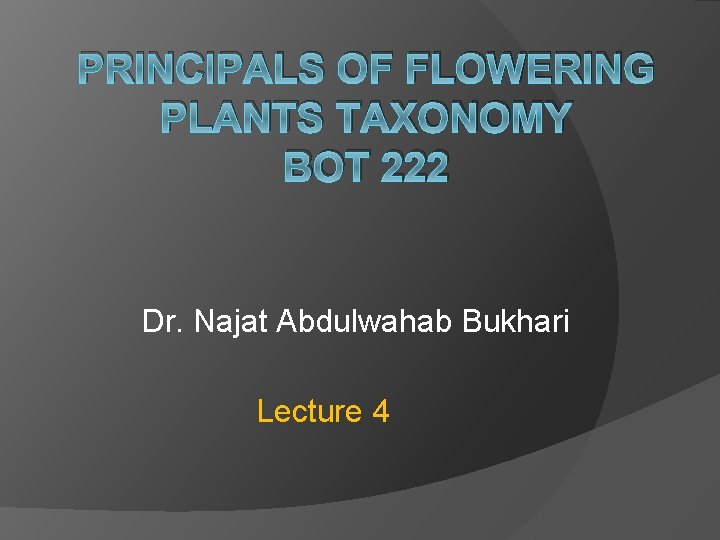 PRINCIPALS OF FLOWERING PLANTS TAXONOMY BOT 222 Dr. Najat Abdulwahab Bukhari Lecture 4 