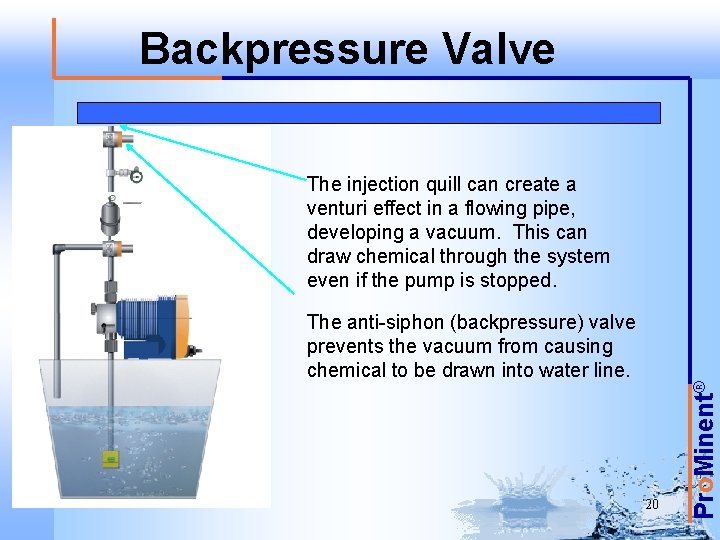 Backpressure Valve The anti-siphon (backpressure) valve prevents the vacuum from causing chemical to be