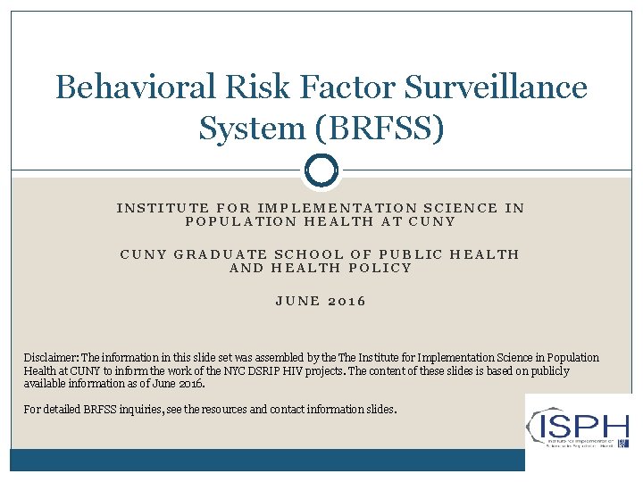 Behavioral Risk Factor Surveillance System (BRFSS) INSTITUTE FOR IMPLEMENTATION SCIENCE IN POPULATION HEALTH AT