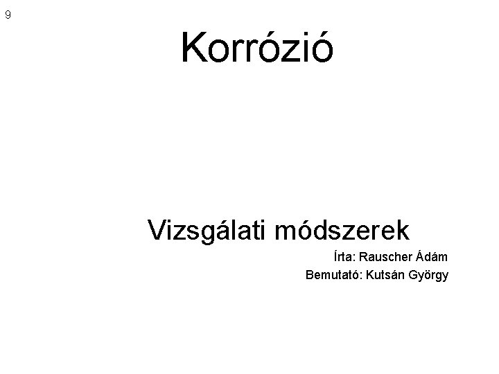 9 Korrózió Vizsgálati módszerek Írta: Rauscher Ádám Bemutató: Kutsán György 