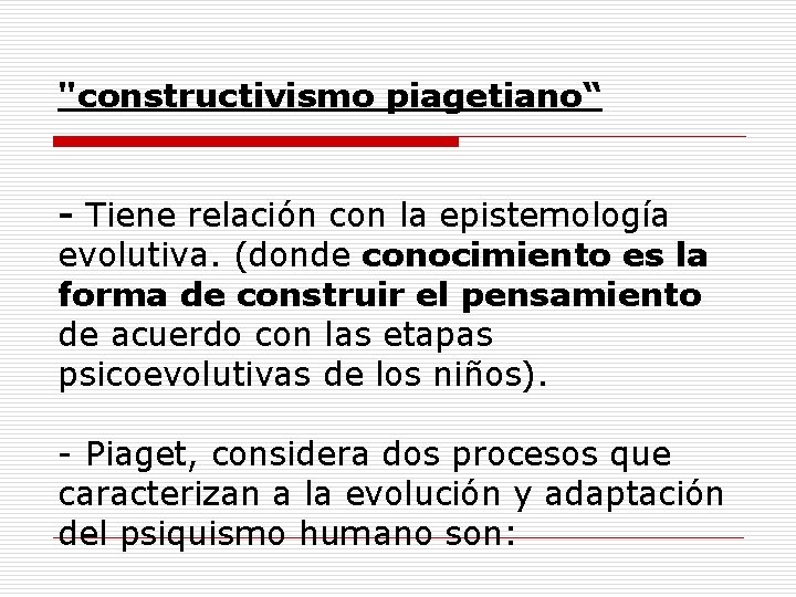 "constructivismo piagetiano“ - Tiene relación con la epistemología evolutiva. (donde conocimiento es la forma