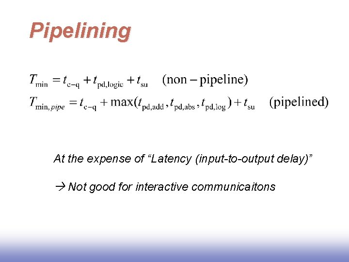Pipelining At the expense of “Latency (input-to-output delay)” Not good for interactive communicaitons 