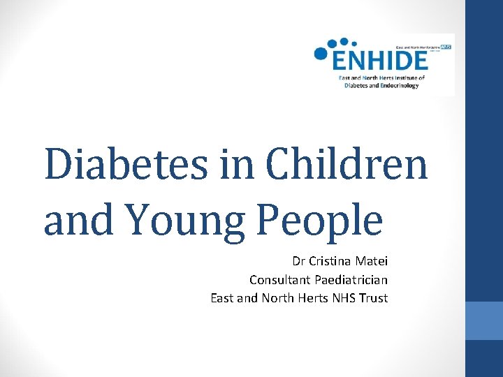 Diabetes in Children and Young People Dr Cristina Matei Consultant Paediatrician East and North