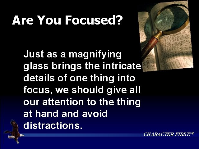Are You Focused? Just as a magnifying glass brings the intricate details of one