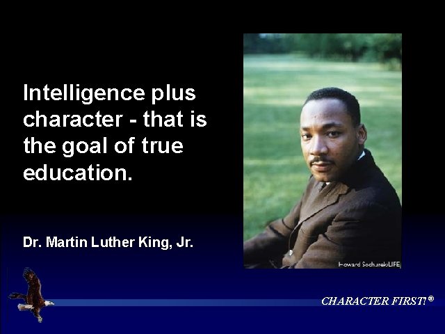 Intelligence plus character - that is the goal of true education. Dr. Martin Luther
