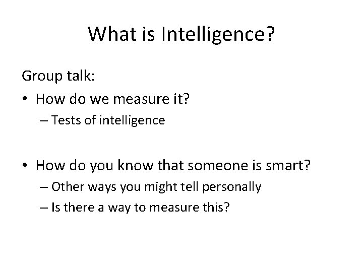 What is Intelligence? Group talk: • How do we measure it? – Tests of
