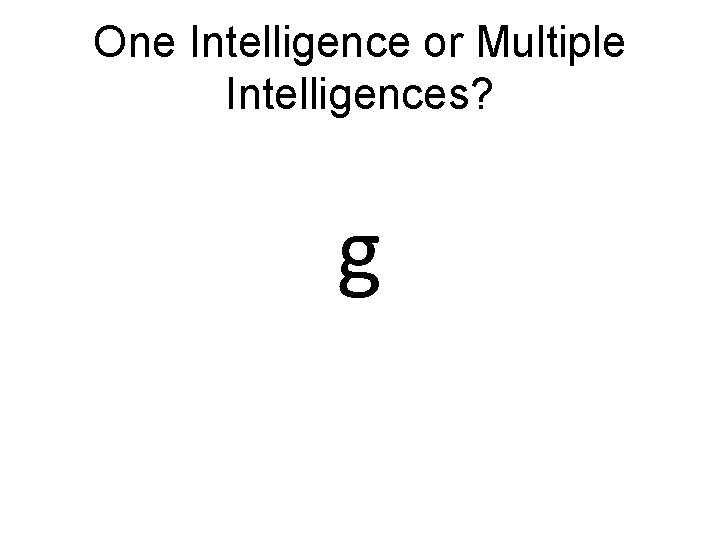 One Intelligence or Multiple Intelligences? g 