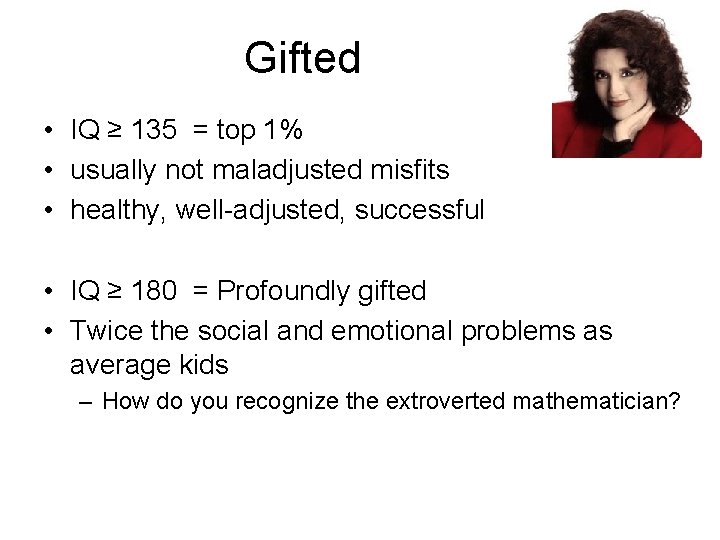 Gifted • IQ ≥ 135 = top 1% • usually not maladjusted misfits •