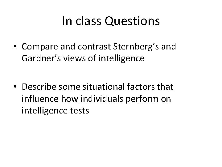 In class Questions • Compare and contrast Sternberg’s and Gardner’s views of intelligence •