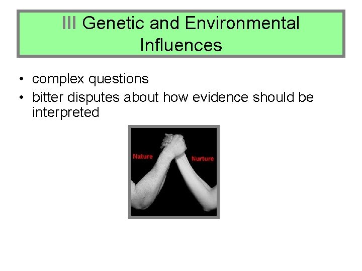 III Genetic and Environmental Influences • complex questions • bitter disputes about how evidence