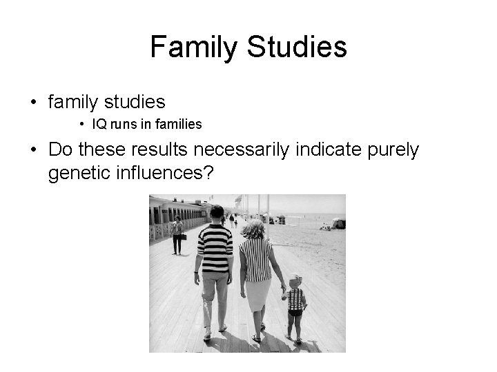 Family Studies • family studies • IQ runs in families • Do these results
