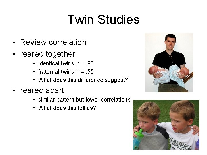 Twin Studies • Review correlation • reared together • identical twins: r =. 85
