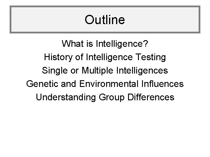 Outline What is Intelligence? History of Intelligence Testing Single or Multiple Intelligences Genetic and