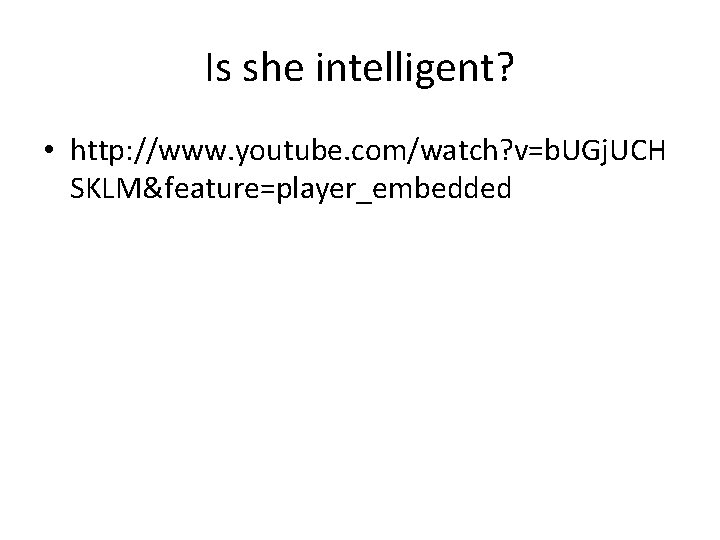 Is she intelligent? • http: //www. youtube. com/watch? v=b. UGj. UCH SKLM&feature=player_embedded 