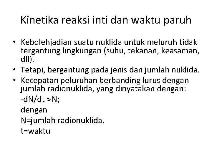 Kinetika reaksi inti dan waktu paruh • Kebolehjadian suatu nuklida untuk meluruh tidak tergantung