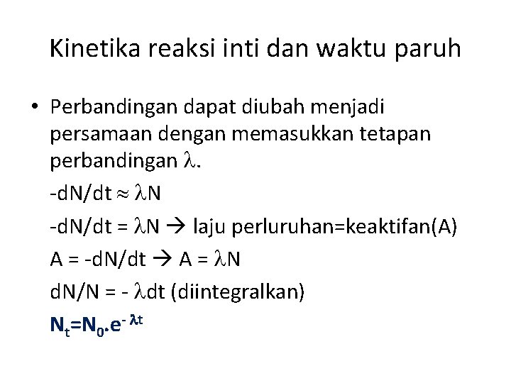 Kinetika reaksi inti dan waktu paruh • Perbandingan dapat diubah menjadi persamaan dengan memasukkan