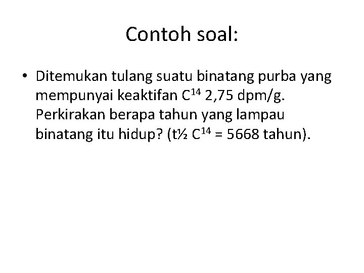 Contoh soal: • Ditemukan tulang suatu binatang purba yang mempunyai keaktifan C 14 2,