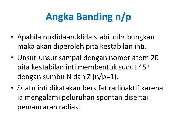 Angka Banding n/p • Apabila nuklida-nuklida stabil dihubungkan maka akan diperoleh pita kestabilan inti.