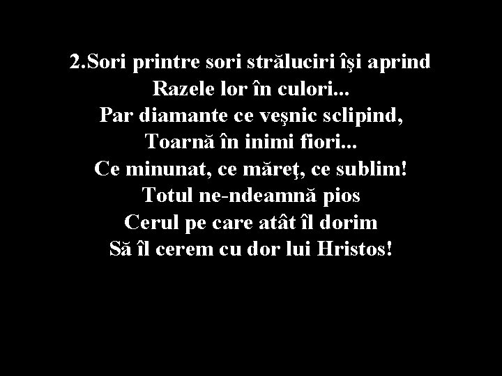 2. Sori printre sori străluciri îşi aprind Razele lor în culori. . . Par