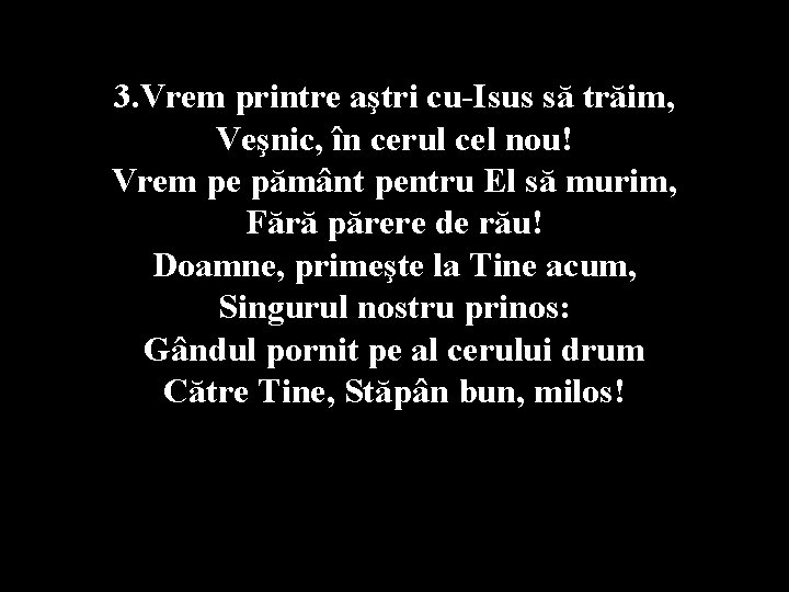 3. Vrem printre aştri cu-Isus să trăim, Veşnic, în cerul cel nou! Vrem pe