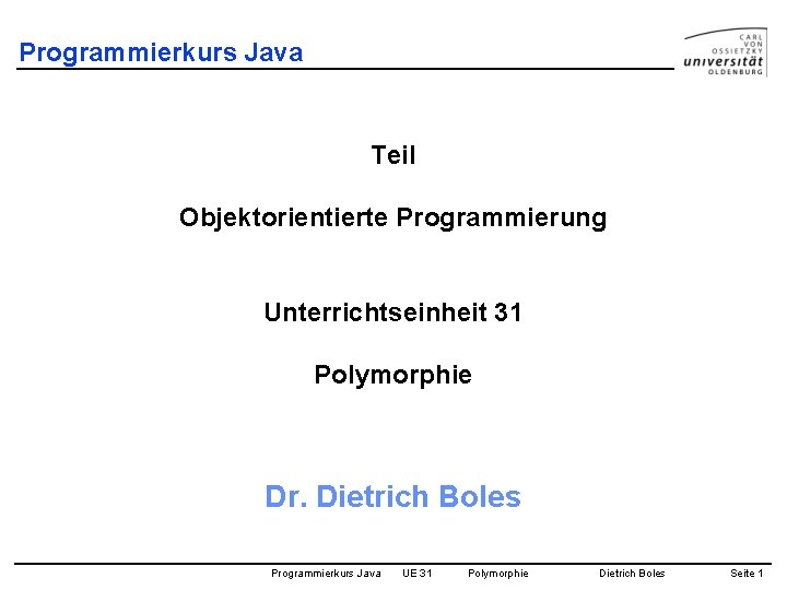 Programmierkurs Java Teil Objektorientierte Programmierung Unterrichtseinheit 31 Polymorphie Dr. Dietrich Boles Programmierkurs Java UE