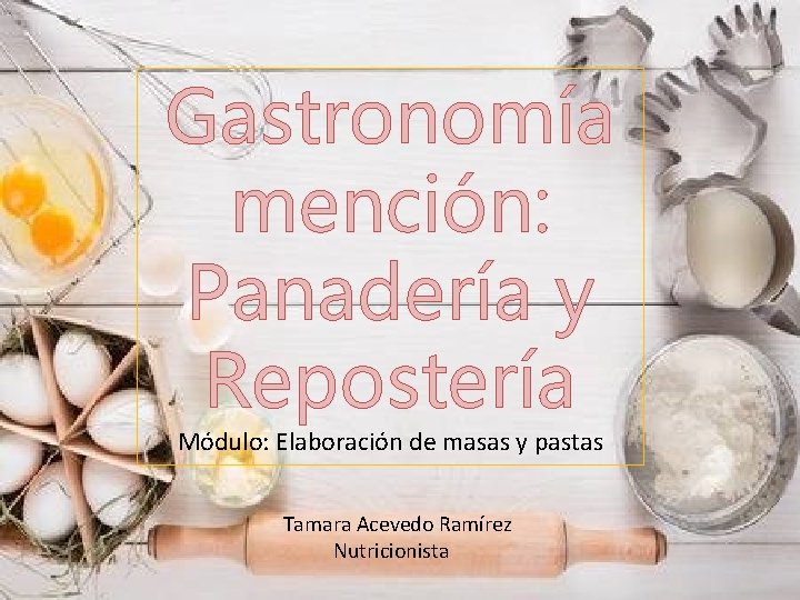 Gastronomía mención: Panadería y Repostería Módulo: Elaboración de masas y pastas Tamara Acevedo Ramírez