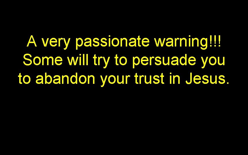 A very passionate warning!!! Some will try to persuade you to abandon your trust A very passionate warning!!! Some will try to persuade you to abandon your trust