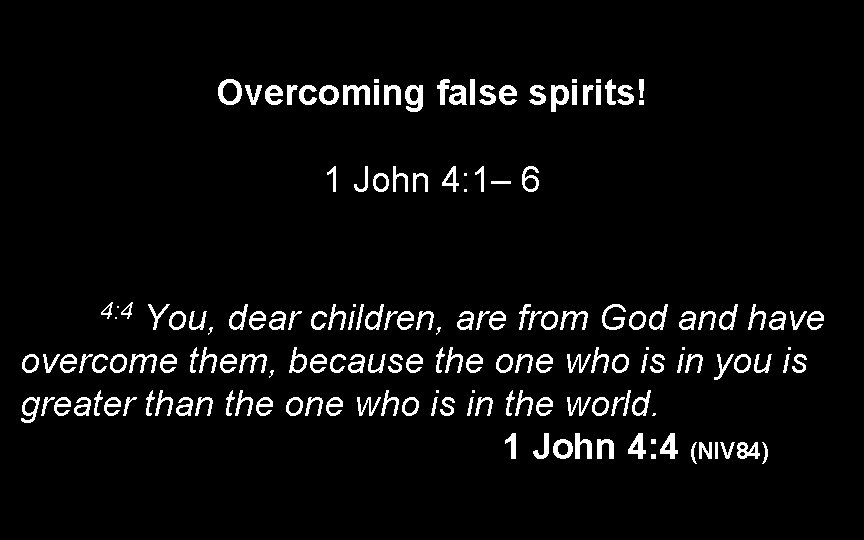 Overcoming false spirits! 1 John 4: 1– 6 You, dear children, are from God Overcoming false spirits! 1 John 4: 1– 6 You, dear children, are from God
