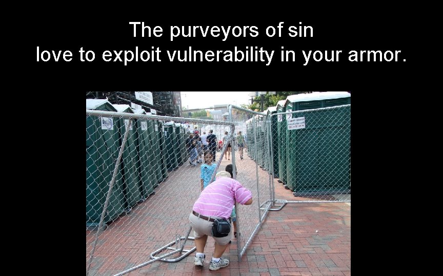 The purveyors of sin love to exploit vulnerability in your armor. The purveyors of sin love to exploit vulnerability in your armor.