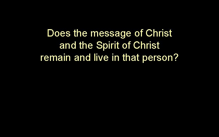 Does the message of Christ and the Spirit of Christ remain and live in Does the message of Christ and the Spirit of Christ remain and live in