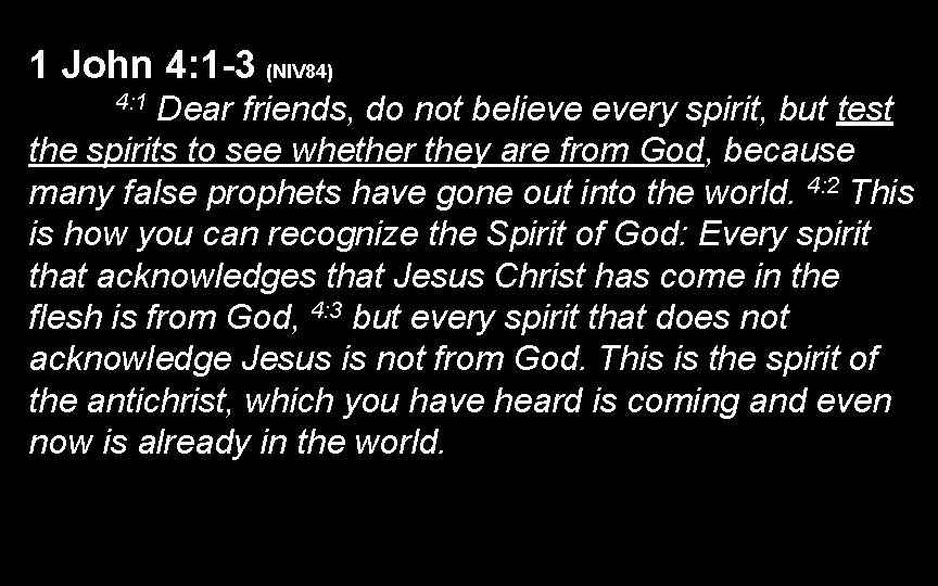1 John 4: 1 -3 (NIV 84) Dear friends, do not believe every spirit, 1 John 4: 1 -3 (NIV 84) Dear friends, do not believe every spirit,