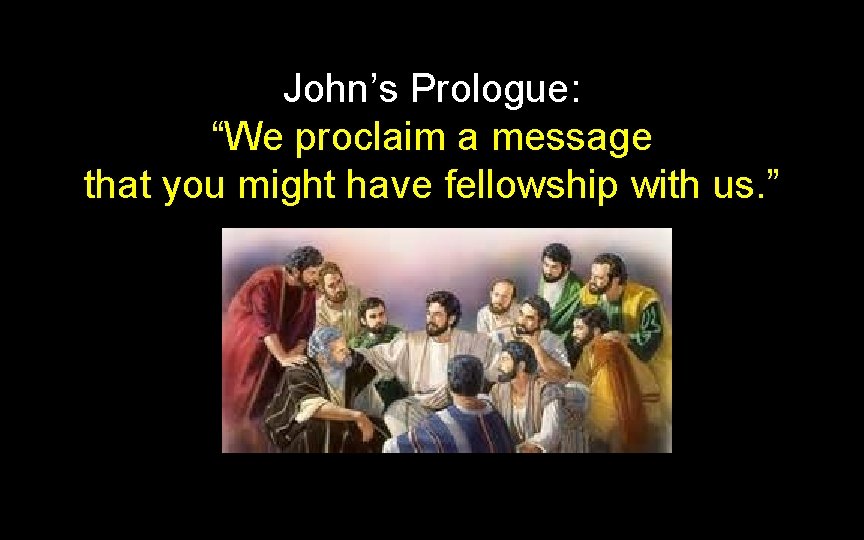 John’s Prologue: “We proclaim a message that you might have fellowship with us. ” John’s Prologue: “We proclaim a message that you might have fellowship with us. ”