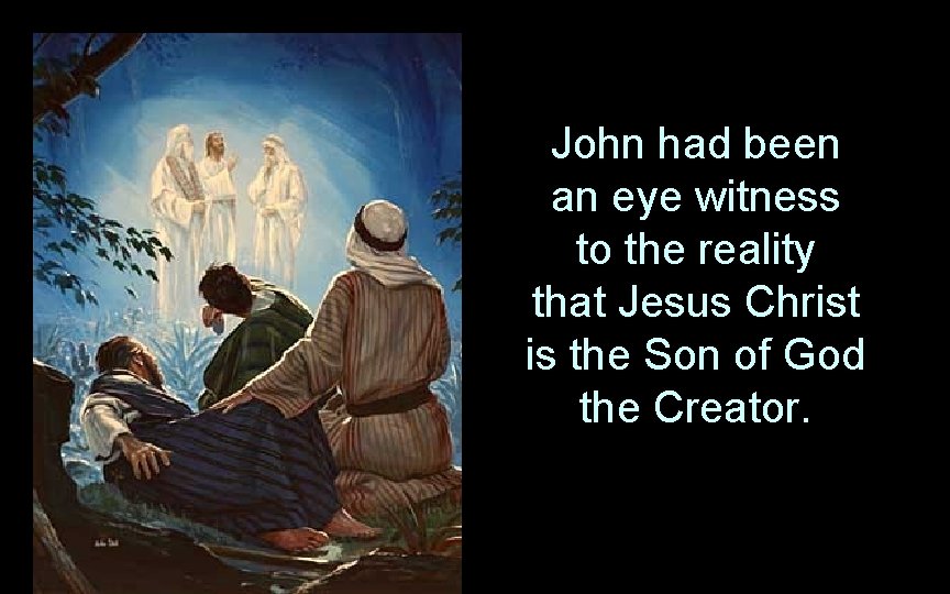 John had been an eye witness to the reality that Jesus Christ is the John had been an eye witness to the reality that Jesus Christ is the