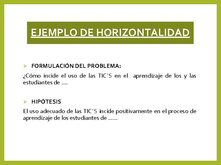 EJEMPLO DE HORIZONTALIDAD Ø FORMULACIÓN DEL PROBLEMA: ¿Cómo incide el uso de las TIC´S EJEMPLO DE HORIZONTALIDAD Ø FORMULACIÓN DEL PROBLEMA: ¿Cómo incide el uso de las TIC´S
