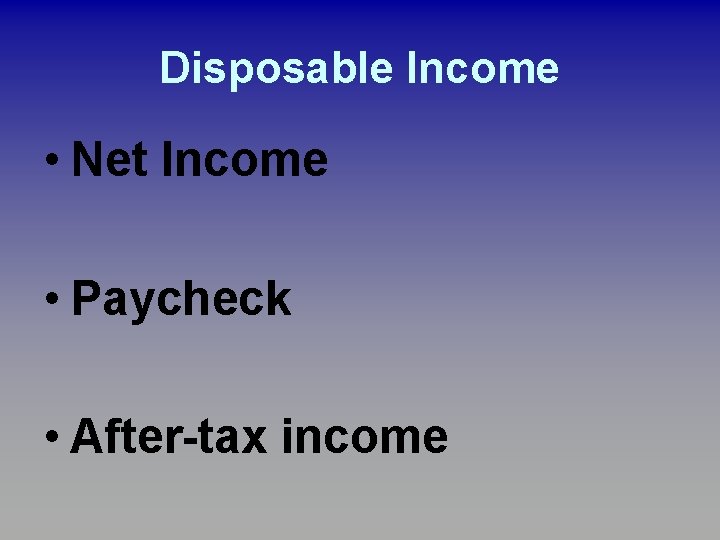 Disposable Income • Net Income • Paycheck • After-tax income Disposable Income • Net Income • Paycheck • After-tax income