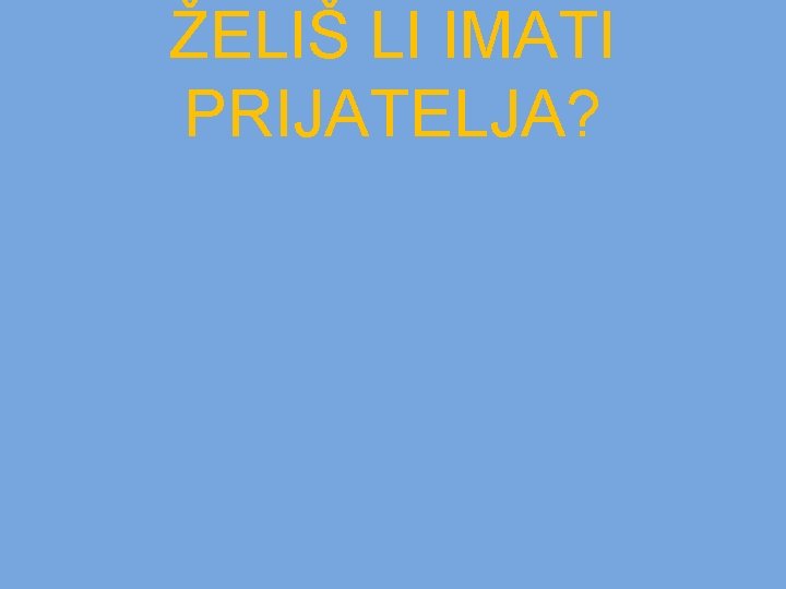 ŽELIŠ LI IMATI PRIJATELJA? 