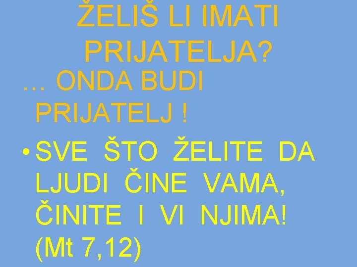 ŽELIŠ LI IMATI PRIJATELJA? … ONDA BUDI PRIJATELJ ! • SVE ŠTO ŽELITE DA