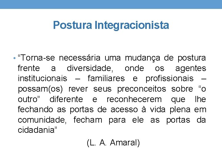 Postura Integracionista • “Torna-se necessária uma mudança de postura frente a diversidade, onde os