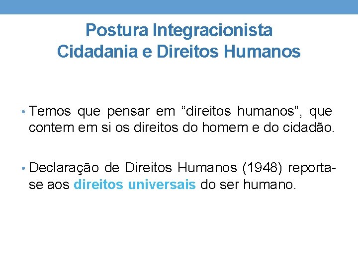 Postura Integracionista Cidadania e Direitos Humanos • Temos que pensar em “direitos humanos”, que