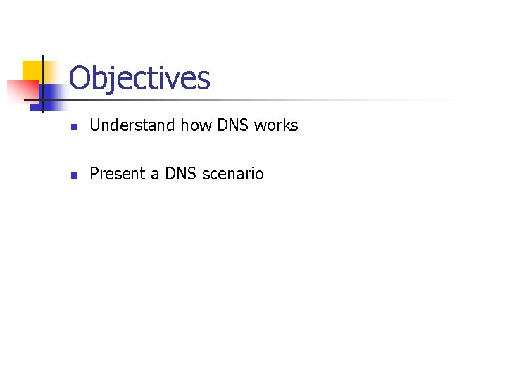 Objectives n Understand how DNS works n Present a DNS scenario 