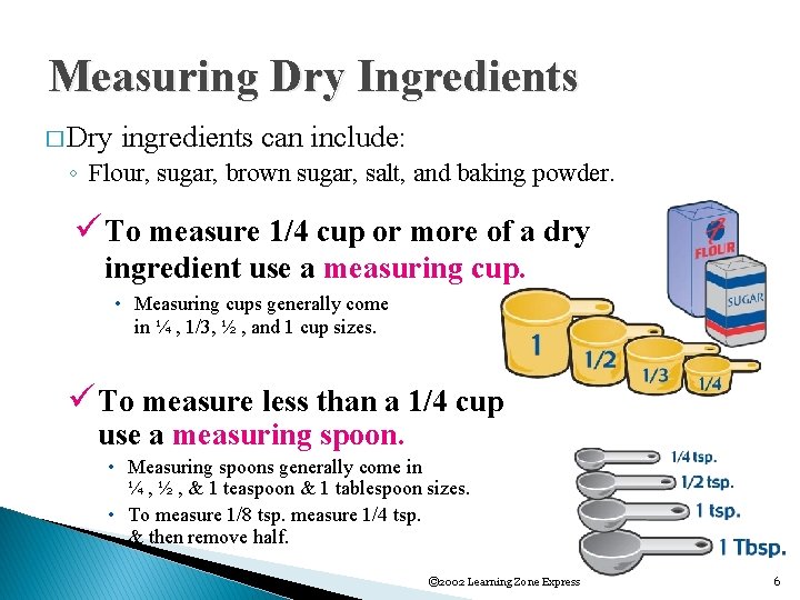 Measuring Dry Ingredients � Dry ingredients can include: ◦ Flour, sugar, brown sugar, salt,