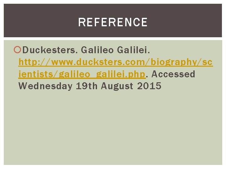 REFERENCE Duckesters. Galileo Galilei. http: //www. ducksters. com/biography/sc ientists/galileo_galilei. php. Accessed Wednesday 19 th