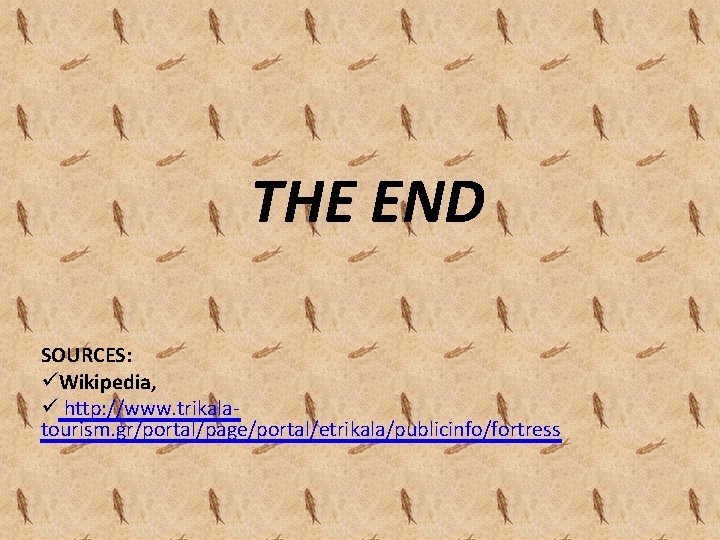 THE END SOURCES: üWikipedia, ü http: //www. trikalatourism. gr/portal/page/portal/etrikala/publicinfo/fortress 