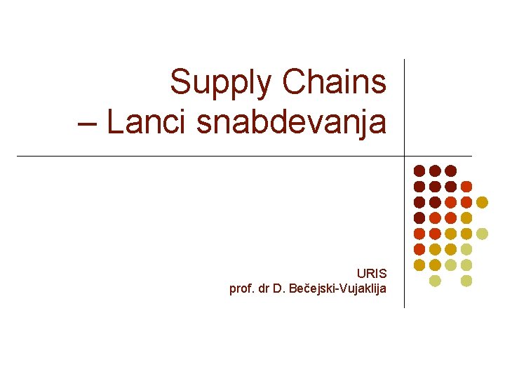 Supply Chains – Lanci snabdevanja URIS prof. dr D. Bečejski-Vujaklija 